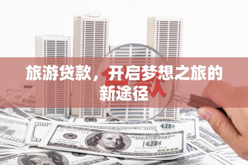 贡寮旅游贷款，开启梦想之旅的新途径