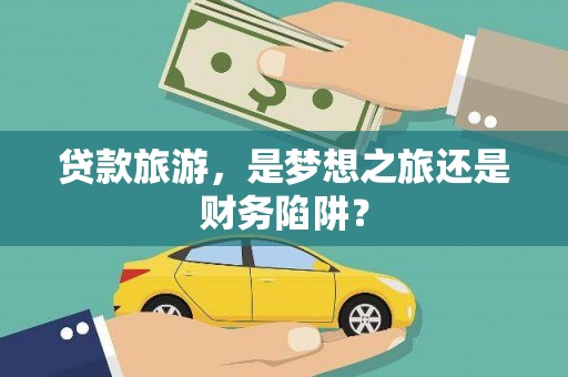 贡寮贷款旅游，是梦想之旅还是财务陷阱？