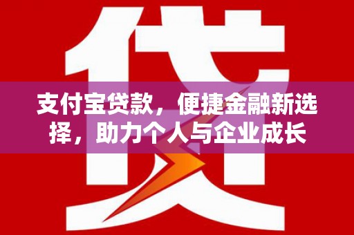 贡寮支付宝贷款，便捷金融新选择，助力个人与企业成长