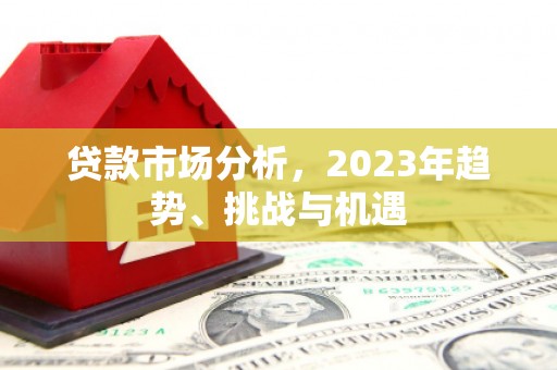贡寮贷款市场分析，2023年趋势、挑战与机遇