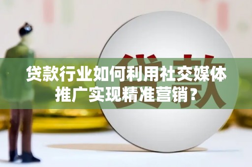 贡寮贷款行业如何利用社交媒体推广实现精准营销？