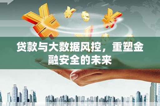 贡寮贷款与大数据风控，重塑金融安全的未来
