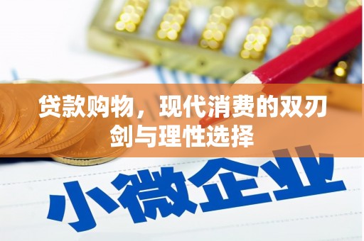 贡寮贷款购物，现代消费的双刃剑与理性选择