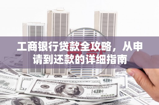 贡寮工商银行贷款全攻略，从申请到还款的详细指南