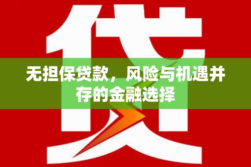 贡寮无担保贷款，风险与机遇并存的金融选择