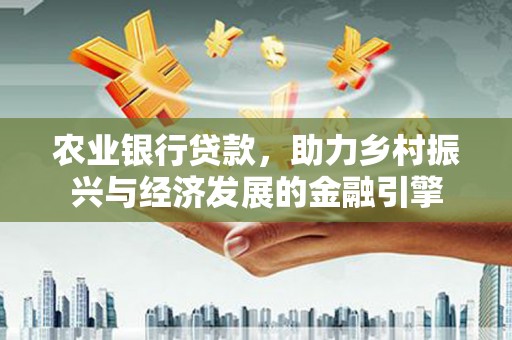 贡寮农业银行贷款，助力乡村振兴与经济发展的金融引擎