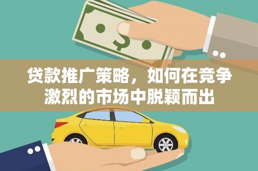 贡寮贷款推广策略，如何在竞争激烈的市场中脱颖而出