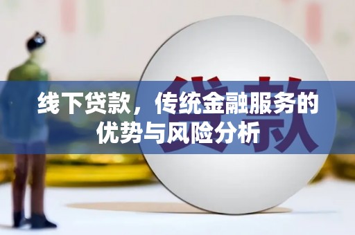 贡寮线下贷款，传统金融服务的优势与风险分析