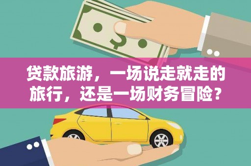 贡寮贷款旅游，一场说走就走的旅行，还是一场财务冒险？