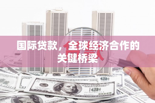 贡寮国际贷款，全球经济合作的关键桥梁