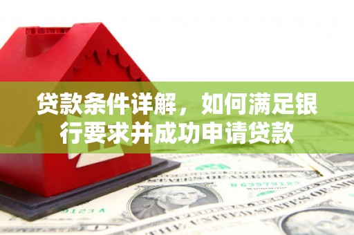 贡寮贷款条件详解，如何满足银行要求并成功申请贷款