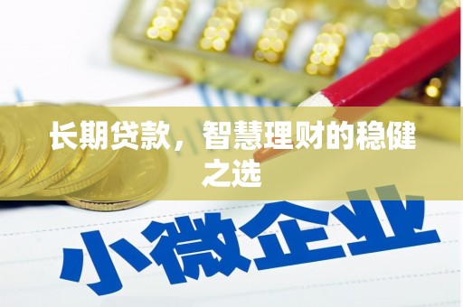 贡寮长期贷款，智慧理财的稳健之选