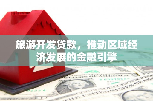 贡寮旅游开发贷款，推动区域经济发展的金融引擎