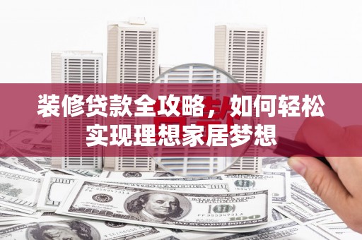 贡寮装修贷款全攻略，如何轻松实现理想家居梦想