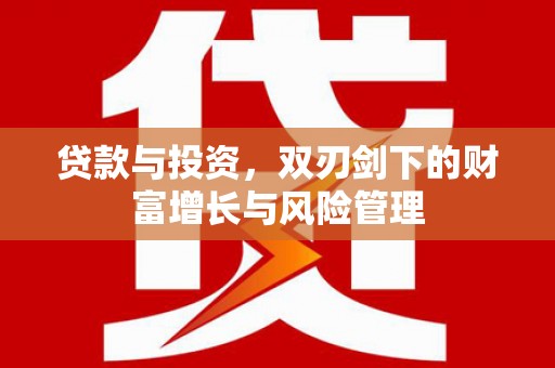 贡寮贷款与投资，双刃剑下的财富增长与风险管理
