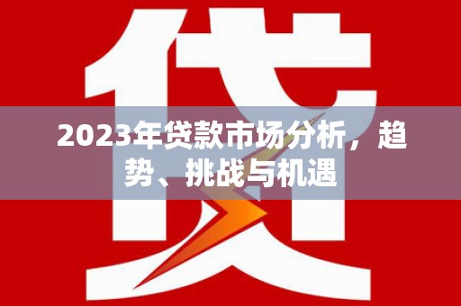 贡寮2023年贷款市场分析，趋势、挑战与机遇