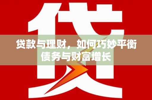 贡寮贷款与理财，如何巧妙平衡债务与财富增长