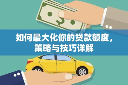 贡寮如何最大化你的贷款额度，策略与技巧详解