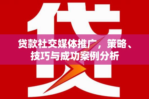 贡寮贷款社交媒体推广，策略、技巧与成功案例分析