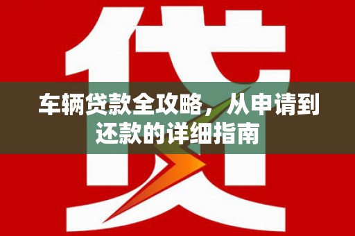 贡寮车辆贷款全攻略，从申请到还款的详细指南