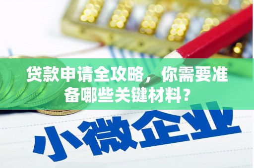 贡寮贷款申请全攻略，你需要准备哪些关键材料？