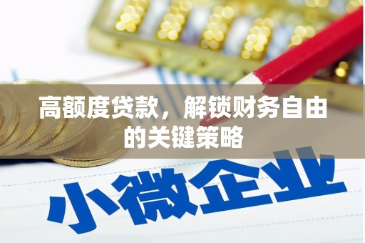 贡寮高额度贷款，解锁财务自由的关键策略