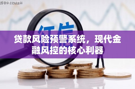 贡寮贷款风险预警系统，现代金融风控的核心利器