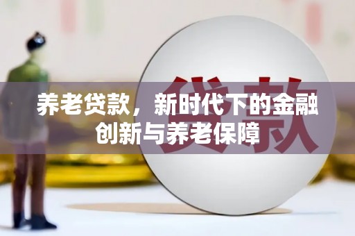 贡寮养老贷款，新时代下的金融创新与养老保障