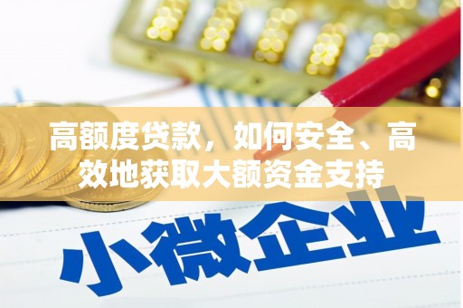 贡寮高额度贷款，如何安全、高效地获取大额资金支持