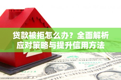 贡寮贷款被拒怎么办？全面解析应对策略与提升信用方法