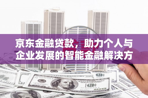 贡寮京东金融贷款，助力个人与企业发展的智能金融解决方案