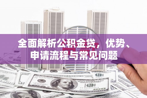 贡寮全面解析公积金贷，优势、申请流程与常见问题