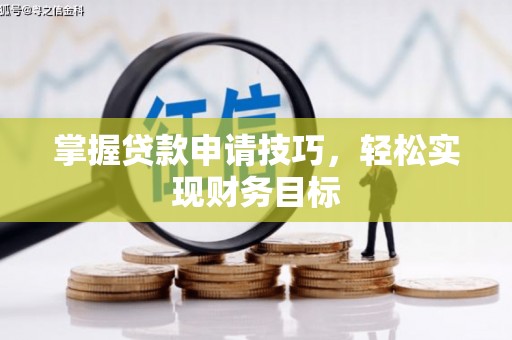 贡寮掌握贷款申请技巧，轻松实现财务目标