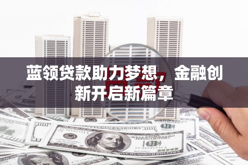 贡寮蓝领贷款助力梦想，金融创新开启新篇章