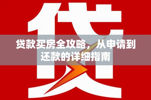 贡寮贷款买房全攻略，从申请到还款的详细指南