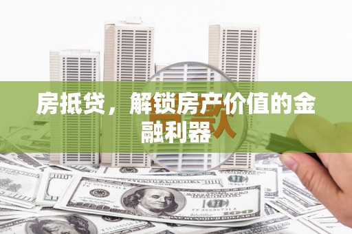 贡寮房抵贷，解锁房产价值的金融利器