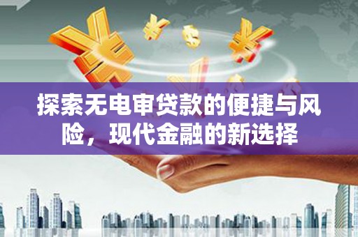 贡寮探索无电审贷款的便捷与风险，现代金融的新选择