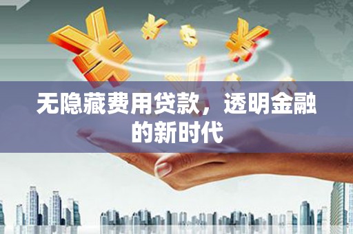 贡寮无隐藏费用贷款，透明金融的新时代