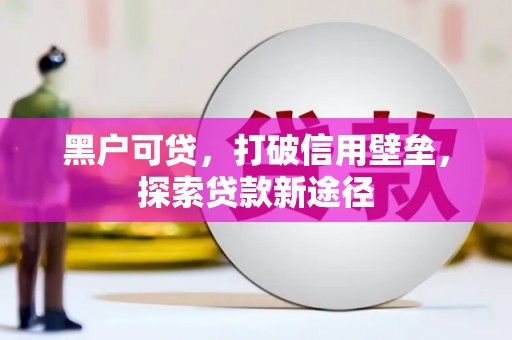 贡寮黑户可贷，打破信用壁垒，探索贷款新途径