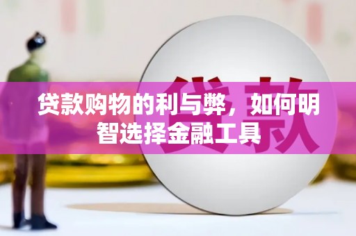 贡寮贷款购物的利与弊，如何明智选择金融工具