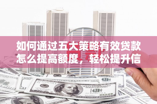 贡寮如何通过五大策略有效贷款怎么提高额度，轻松提升信用价值