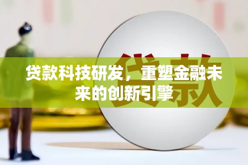 贡寮贷款科技研发，重塑金融未来的创新引擎
