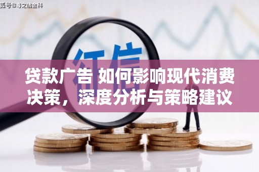 贡寮贷款广告 如何影响现代消费决策，深度分析与策略建议