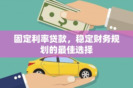 贡寮固定利率贷款，稳定财务规划的最佳选择