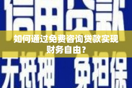 贡寮如何通过免费咨询贷款实现财务自由？