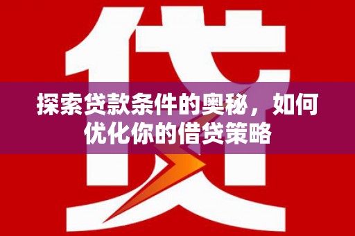 贡寮探索贷款条件的奥秘，如何优化你的借贷策略