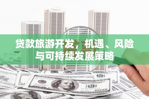 贡寮贷款旅游开发，机遇、风险与可持续发展策略