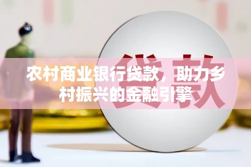 贡寮农村商业银行贷款，助力乡村振兴的金融引擎