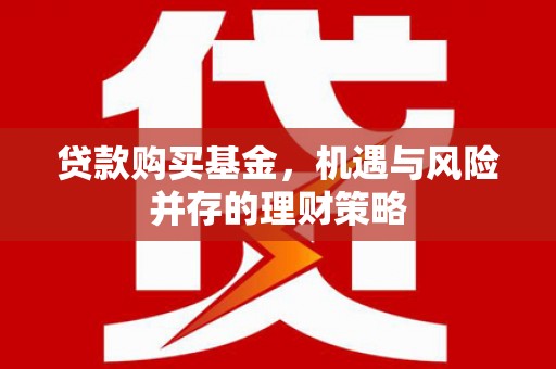 贡寮贷款购买基金，机遇与风险并存的理财策略