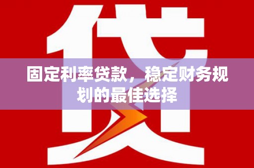 贡寮固定利率贷款，稳定财务规划的最佳选择